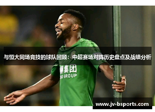 与恒大同场竞技的球队回顾：中超赛场对阵历史盘点及战绩分析