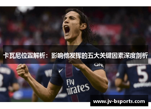 卡瓦尼位置解析：影响他发挥的五大关键因素深度剖析