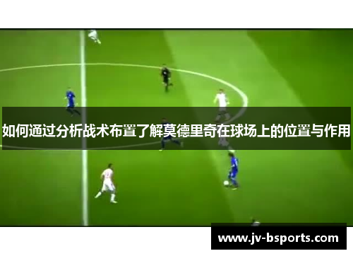 如何通过分析战术布置了解莫德里奇在球场上的位置与作用
