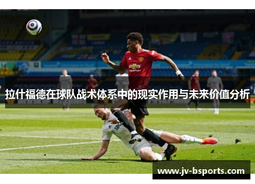 拉什福德在球队战术体系中的现实作用与未来价值分析