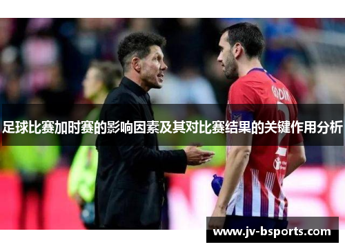 足球比赛加时赛的影响因素及其对比赛结果的关键作用分析