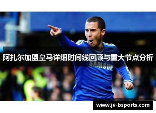 阿扎尔加盟皇马详细时间线回顾与重大节点分析