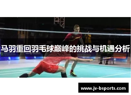马羽重回羽毛球巅峰的挑战与机遇分析