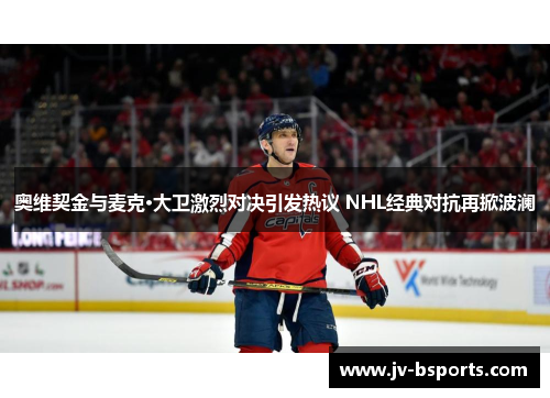 奥维契金与麦克·大卫激烈对决引发热议 NHL经典对抗再掀波澜