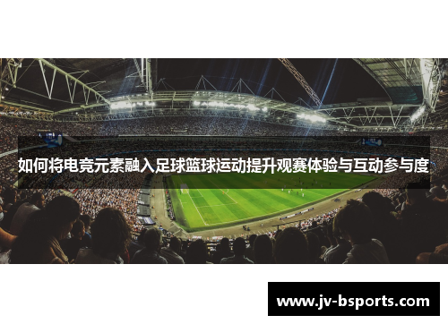 如何将电竞元素融入足球篮球运动提升观赛体验与互动参与度