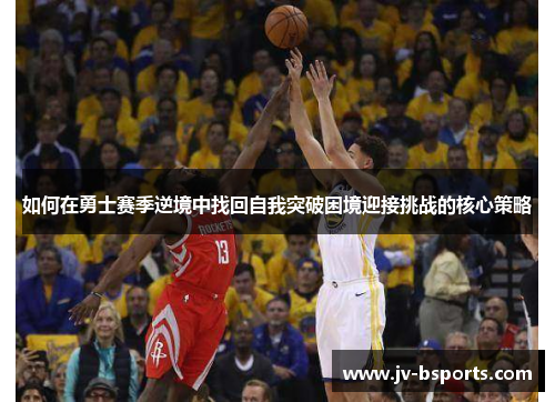 如何在勇士赛季逆境中找回自我突破困境迎接挑战的核心策略