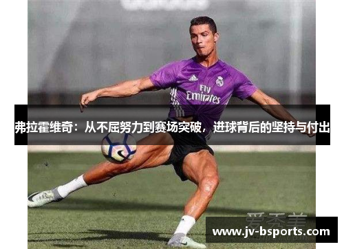 弗拉霍维奇：从不屈努力到赛场突破，进球背后的坚持与付出