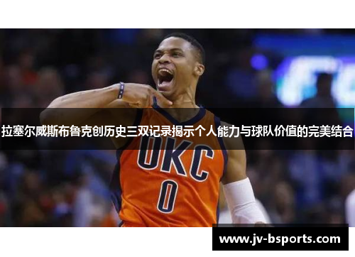 拉塞尔威斯布鲁克创历史三双记录揭示个人能力与球队价值的完美结合