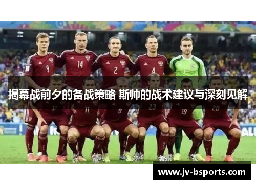 揭幕战前夕的备战策略 斯帅的战术建议与深刻见解