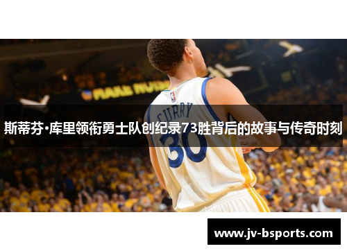 斯蒂芬·库里领衔勇士队创纪录73胜背后的故事与传奇时刻