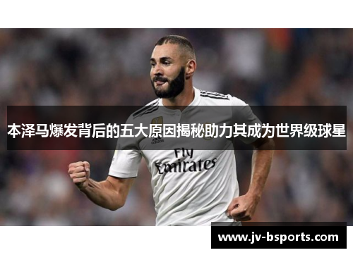 本泽马爆发背后的五大原因揭秘助力其成为世界级球星