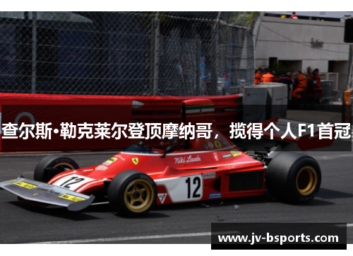 查尔斯·勒克莱尔登顶摩纳哥，揽得个人F1首冠