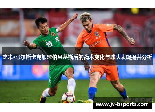 杰米·马尔斯卡克加盟伯恩茅斯后的战术变化与球队表现提升分析