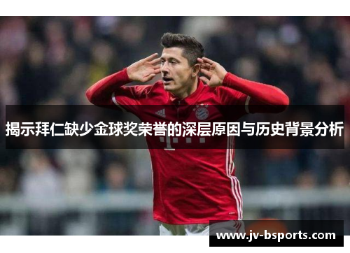 揭示拜仁缺少金球奖荣誉的深层原因与历史背景分析