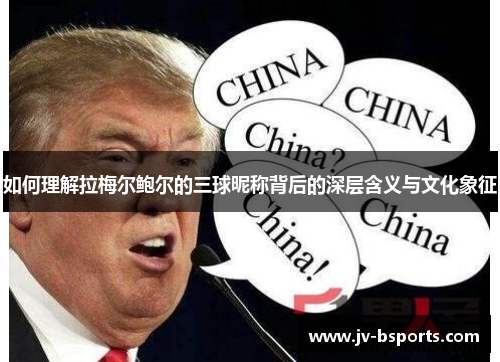 如何理解拉梅尔鲍尔的三球昵称背后的深层含义与文化象征