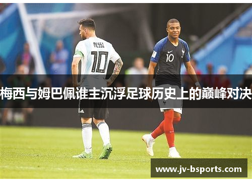 梅西与姆巴佩谁主沉浮足球历史上的巅峰对决