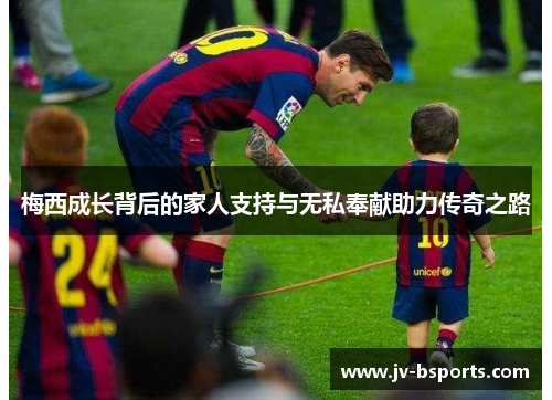 梅西成长背后的家人支持与无私奉献助力传奇之路
