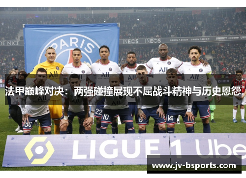 法甲巅峰对决：两强碰撞展现不屈战斗精神与历史恩怨
