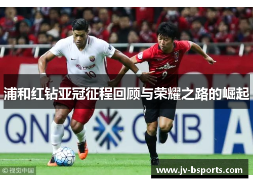 浦和红钻亚冠征程回顾与荣耀之路的崛起