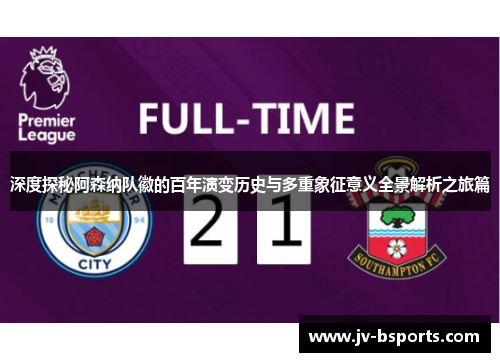 深度探秘阿森纳队徽的百年演变历史与多重象征意义全景解析之旅篇