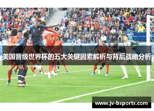 美国晋级世界杯的五大关键因素解析与背后战略分析