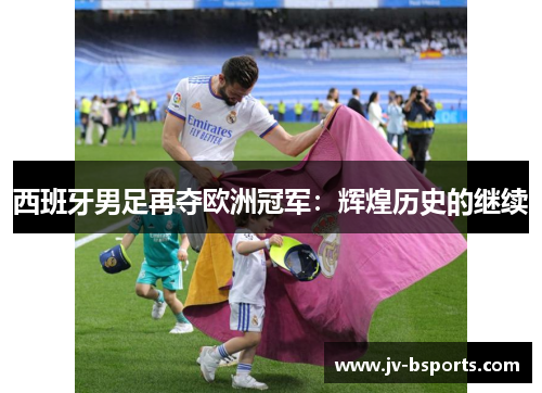 西班牙男足再夺欧洲冠军：辉煌历史的继续