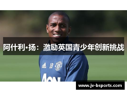 阿什利·扬：激励英国青少年创新挑战