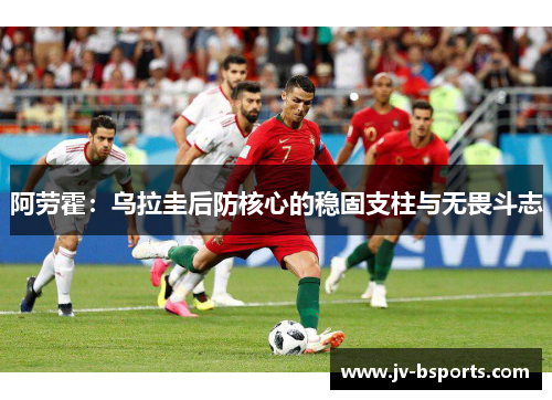 阿劳霍：乌拉圭后防核心的稳固支柱与无畏斗志