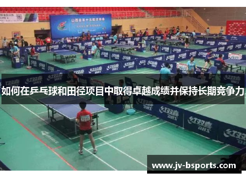 如何在乒乓球和田径项目中取得卓越成绩并保持长期竞争力
