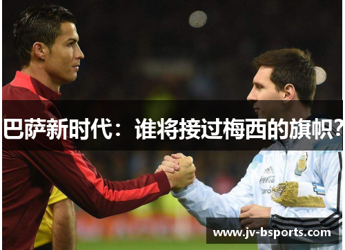 巴萨新时代：谁将接过梅西的旗帜？