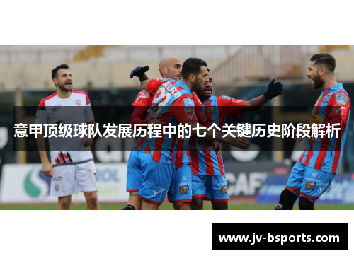 意甲顶级球队发展历程中的七个关键历史阶段解析