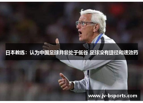 日本教练：认为中国足球并非处于低谷 足球没有捷径和速效药