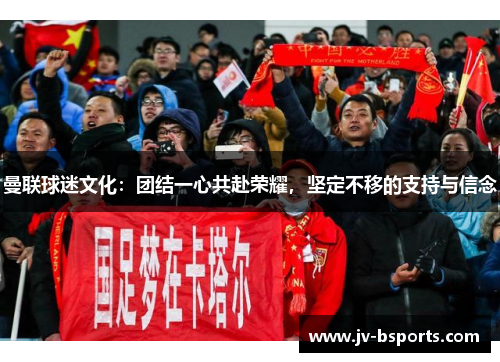 曼联球迷文化：团结一心共赴荣耀，坚定不移的支持与信念