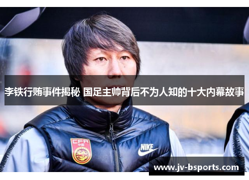李铁行贿事件揭秘 国足主帅背后不为人知的十大内幕故事