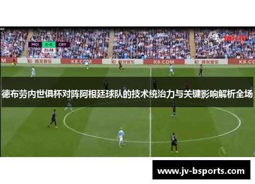 德布劳内世俱杯对阵阿根廷球队的技术统治力与关键影响解析全场