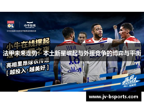 法甲未来走势：本土新星崛起与外援竞争的博弈与平衡