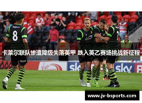 卡莱尔联队惨遭降级失落英甲 跌入英乙赛场挑战新征程