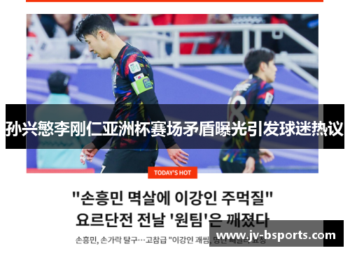 孙兴慜李刚仁亚洲杯赛场矛盾曝光引发球迷热议