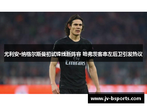 尤利安·纳格尔斯曼初试锋线新阵容 哈弗茨客串左后卫引发热议