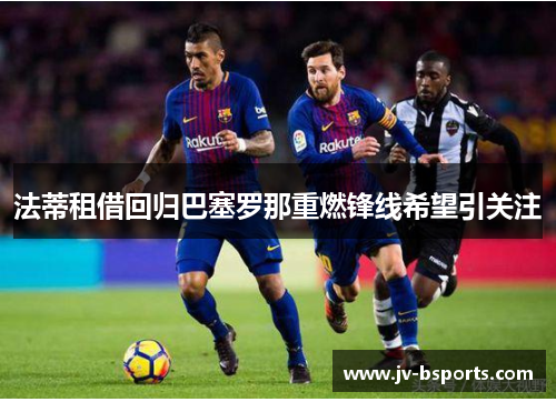 法蒂租借回归巴塞罗那重燃锋线希望引关注