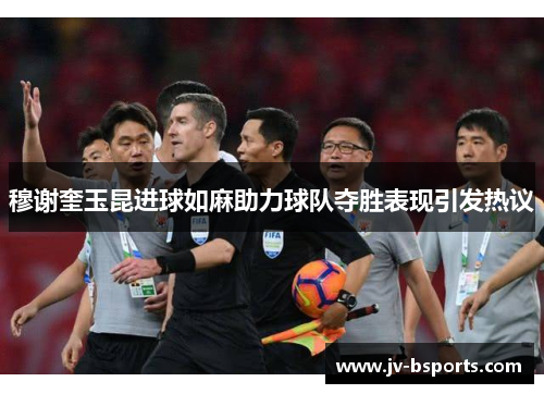 穆谢奎玉昆进球如麻助力球队夺胜表现引发热议