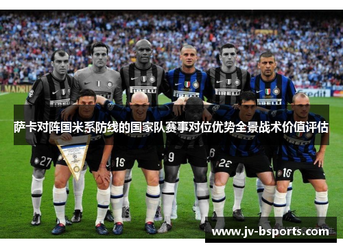 萨卡对阵国米系防线的国家队赛事对位优势全景战术价值评估