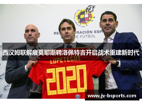 西汉姆联解雇莫耶斯聘洛佩特吉开启战术重建新时代