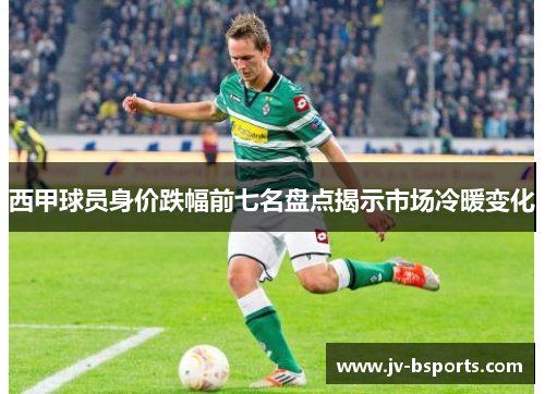 西甲球员身价跌幅前七名盘点揭示市场冷暖变化
