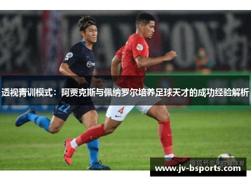 透视青训模式：阿贾克斯与佩纳罗尔培养足球天才的成功经验解析